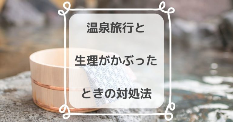 Ng 温泉旅行で急に生理になったらどうすればいい もしもの時の対処法 きらくらし